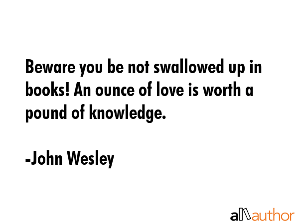 Beware you be not swallowed up in books! An ounce of love is worth a pound of knowledge. - John Wesley Quote GIF