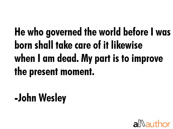 He who governed the world before I was born shall take care of it likewise when I am dead. My part... - John Wesley Quote GIF