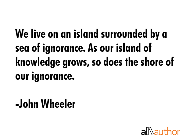 We live on an island surrounded by a sea of ignorance. As our island of knowledge grows, so does... - John Wheeler Quote GIF