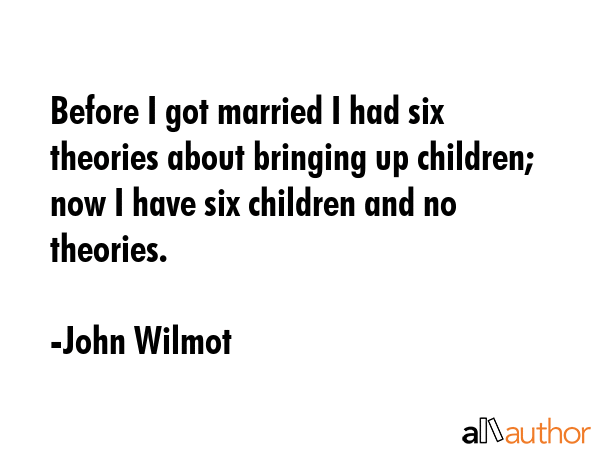 Before I got married I had six theories about bringing up children; now I have six children and no... - John Wilmot Quote GIF