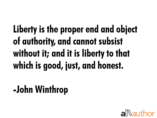 Liberty is the proper end and object of authority, and cannot subsist without it; and it is liberty... - John Winthrop Quote GIF
