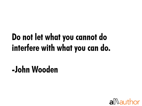 Do not let what you cannot do interfere with what you can do. - John Wooden Quote GIF
