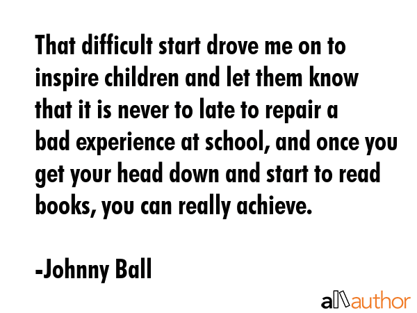 That difficult start drove me on to inspire children and let them know that it is never to late to... - Johnny Ball Quote GIF