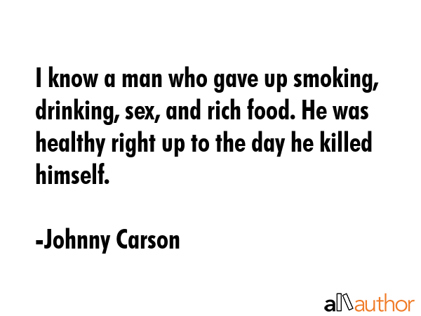 I know a man who gave up smoking, drinking, sex, and rich food. He was healthy right up to the day... - Johnny Carson Quote GIF