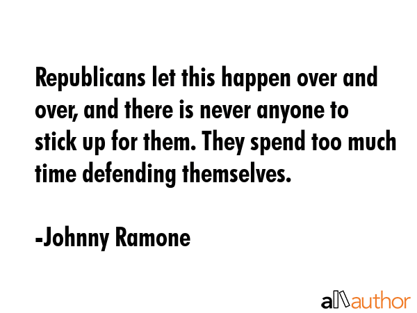 Republicans let this happen over and over, and there is never anyone to stick up for them. They... - Johnny Ramone Quote GIF
