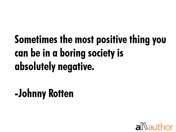 Sometimes the most positive thing you can be in a boring society is absolutely negative. - Johnny Rotten Quote GIF