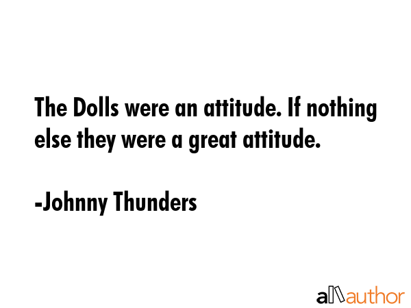 The Dolls were an attitude. If nothing else they were a great attitude. - Johnny Thunders Quote