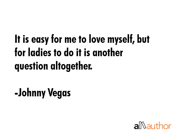 It is easy for me to love myself, but for ladies to do it is another question altogether. - Johnny Vegas Quote GIF