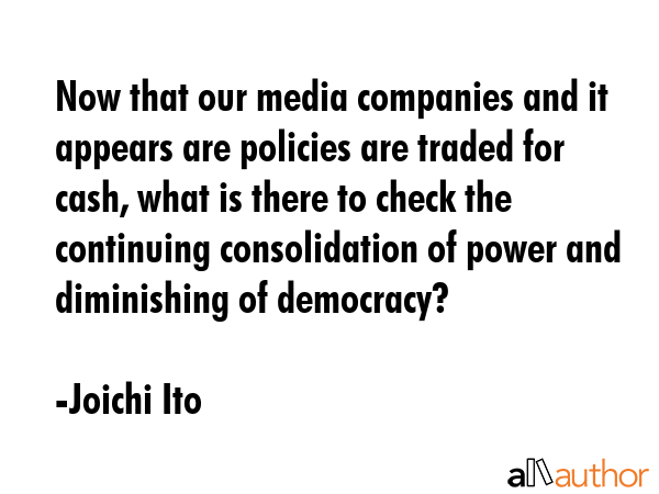 Now that our media companies and it appears are policies are traded for cash, what is there to... - Joichi Ito Quote GIF