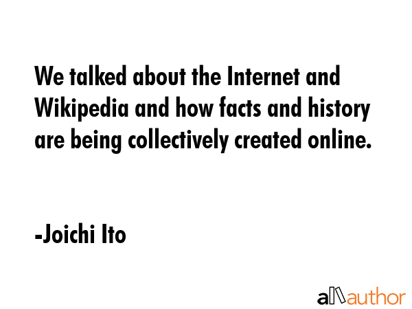We talked about the Internet and Wikipedia and how facts and history are being collectively created... - Joichi Ito Quote GIF