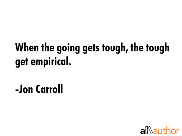 When the going gets tough, the tough get empirical. - Jon Carroll Quote GIF