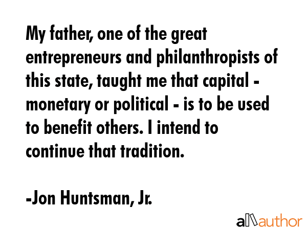 My father, one of the great entrepreneurs and philanthropists of this state, taught me that capital... - Jon Huntsman, Jr. Quote GIF