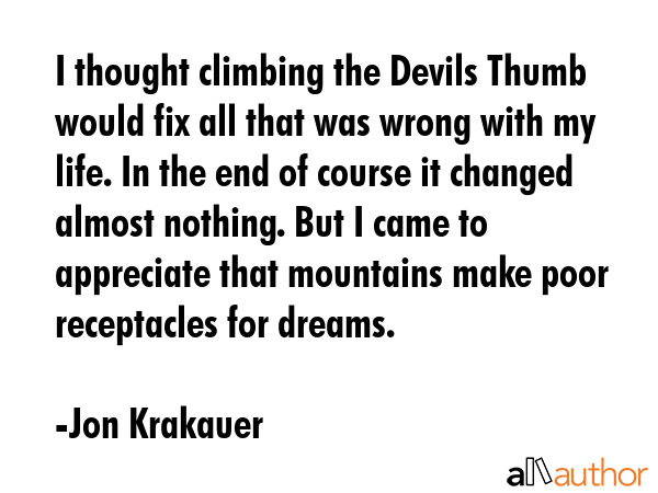 I thought climbing the Devils Thumb would fix all that was wrong with my life. In the end of course... - Jon Krakauer Quote GIF