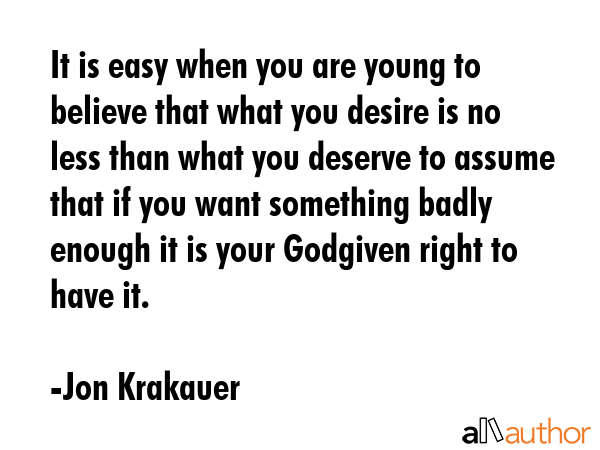 It is easy when you are young to believe that what you desire is no less than what you deserve to... - Jon Krakauer Quote GIF