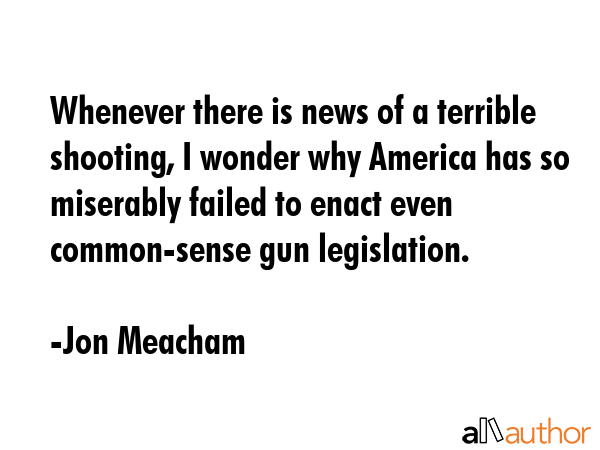 Whenever there is news of a terrible shooting, I wonder why America has so miserably failed to... - Jon Meacham Quote GIF