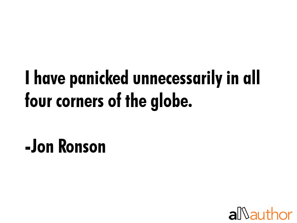 I have panicked unnecessarily in all four corners of the globe. - Jon Ronson Quote