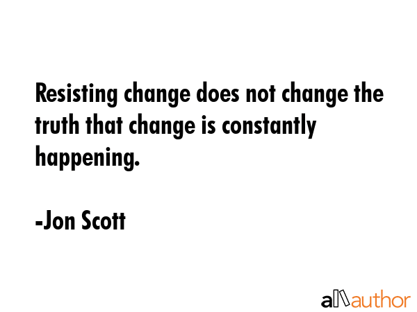 Resisting change does not change the truth that change is constantly happening. - Jon Scott Quote GIF
