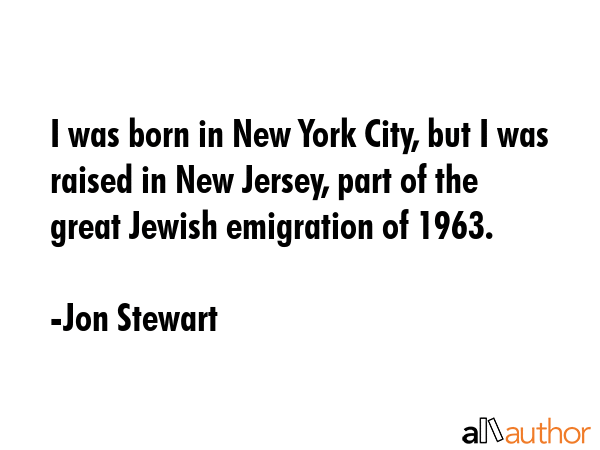 I was born in New York City, but I was raised in New Jersey, part of the great Jewish emigration of... - Jon Stewart Quote GIF