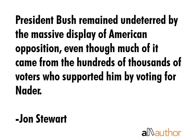 President Bush remained undeterred by the massive display of American opposition, even though much... - Jon Stewart Quote GIF