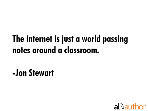 The Internet is just a world passing around notes in a classroom. - Jon Stewart Quote GIF