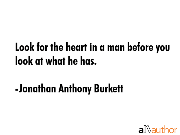 Look for the heart in a man before you look at what he has. - Jonathan Anthony Burkett Quote GIF