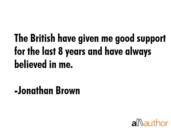 The British have given me good support for the last 8 years and have always believed in me. - Jonathan Brown Quote GIF