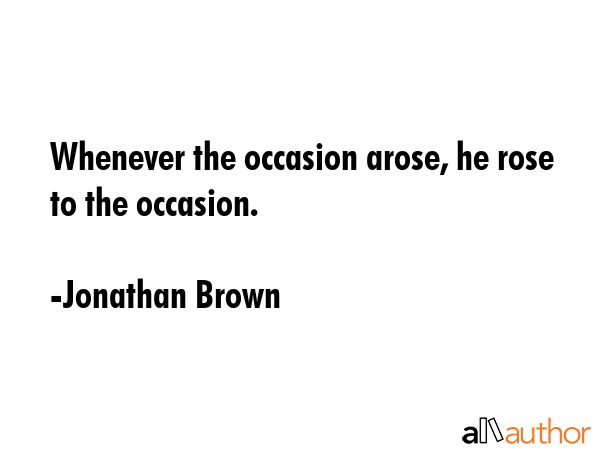 Whenever the occasion arose, he rose to the occasion. - Jonathan Brown Quote GIF