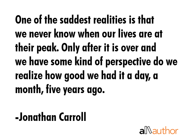 One of the saddest realities is that we never know when our lives are at their peak. Only after it... - Jonathan Carroll Quote GIF