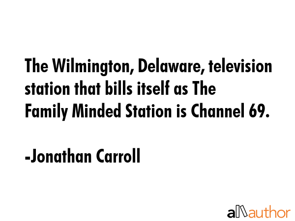 The Wilmington, Delaware, television station that bills itself as The Family Minded Station is... - Jonathan Carroll Quote GIF