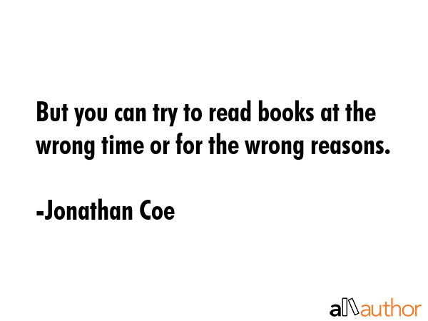 But you can try to read books at the wrong time or for the wrong reasons. - Jonathan Coe Quote GIF