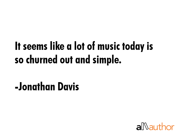 It seems like a lot of music today is so churned out and simple. - Jonathan Davis Quote GIF