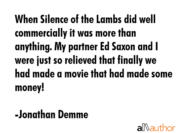When Silence of the Lambs did well commercially it was more than anything. My partner Ed Saxon and... - Jonathan Demme Quote GIF