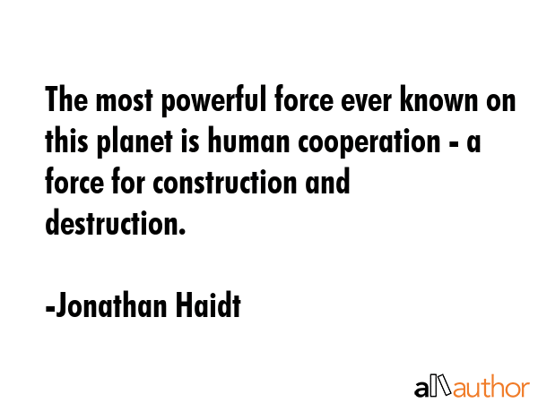 The most powerful force ever known on this planet is human cooperation - a force for construction... - Jonathan Haidt Quote GIF