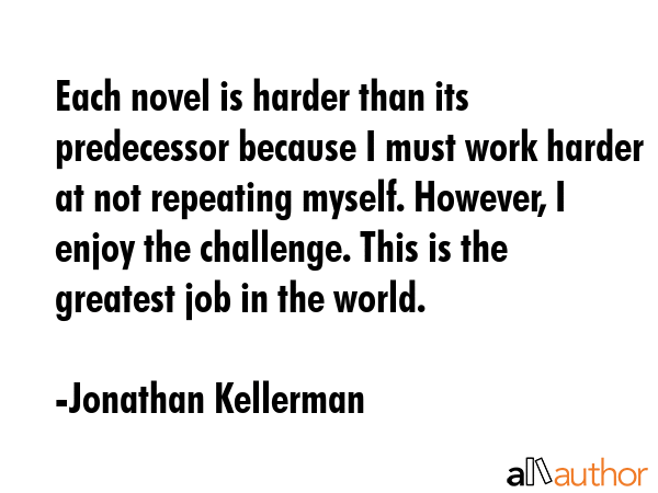 Each novel is harder than its predecessor because I must work harder at not repeating myself.... - Jonathan Kellerman Quote GIF