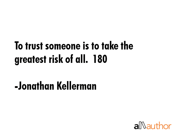 To trust someone is to take the greatest risk of all.  180 - Jonathan Kellerman Quote