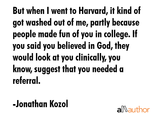 But when I went to Harvard, it kind of got washed out of me, partly because people made fun of you... - Jonathan Kozol Quote GIF