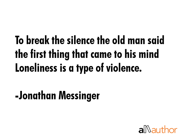 To break the silence the old man said the first thing that came to his mind Loneliness is a type of... - Jonathan Messinger Quote GIF