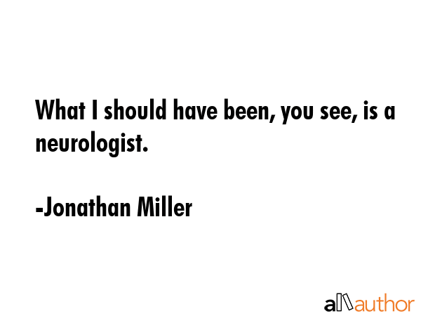 What I should have been, you see, is a neurologist. - Jonathan Miller Quote GIF