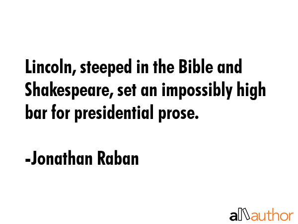 Lincoln, steeped in the Bible and Shakespeare, set an impossibly high bar for presidential prose. - Jonathan Raban Quote GIF