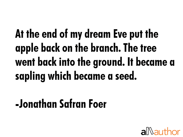 At the end of my dream Eve put the apple back on the branch. The tree went back into the ground. It... - Jonathan Safran Foer Quote GIF