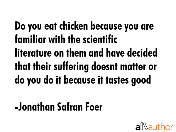 Do you eat chicken because you are familiar with the scientific literature on them and have decided... - Jonathan Safran Foer Quote GIF