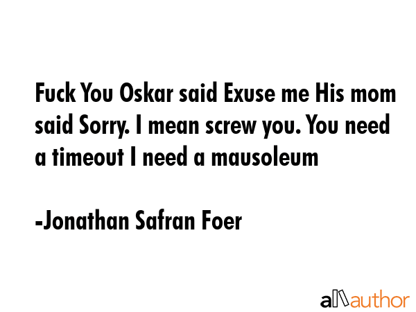 Fuck You Oskar said Exuse me His mom said Sorry. I mean screw you. You need a timeout I need a... - Jonathan Safran Foer Quote GIF