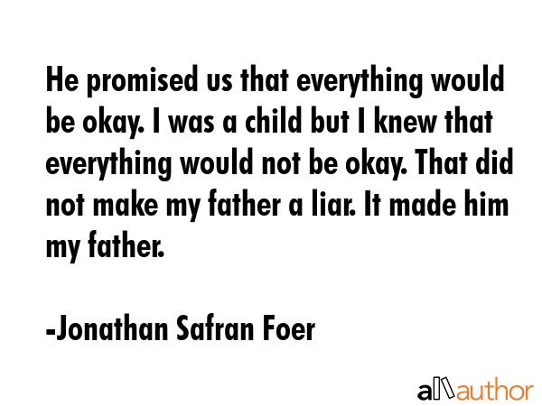 He promised us that everything would be okay. I was a child but I knew that everything would not be... - Jonathan Safran Foer Quote GIF
