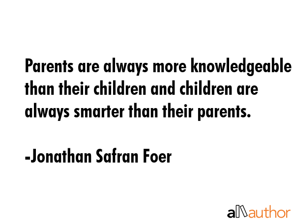 Parents are always more knowledgeable than their children and children are always smarter than... - Jonathan Safran Foer Quote GIF