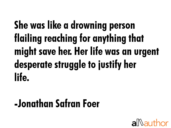 She was like a drowning person flailing reaching for anything that might save her. Her life was an... - Jonathan Safran Foer Quote GIF