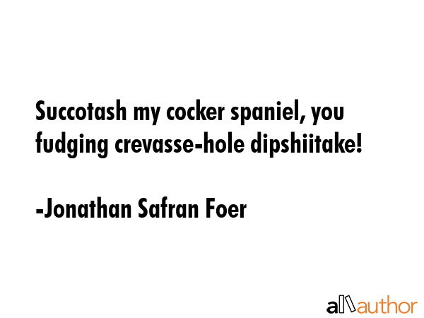 Succotash my cocker spaniel, you fudging crevasse-hole dipshiitake! - Jonathan Safran Foer Quote GIF
