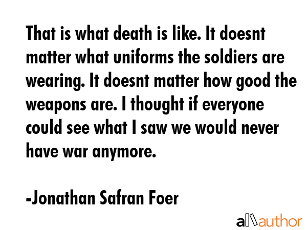 That is what death is like. It doesnt matter what uniforms the soldiers are wearing. It doesnt... - Jonathan Safran Foer Quote GIF
