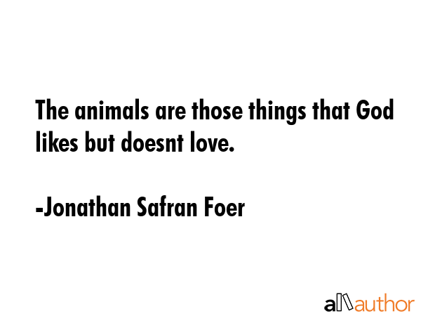 The animals are those things that God likes but doesnt love. - Jonathan Safran Foer Quote GIF