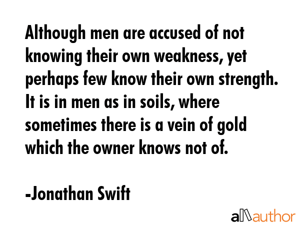 Although men are accused of not knowing their own weakness, yet perhaps few know their own... - Jonathan Swift Quote GIF