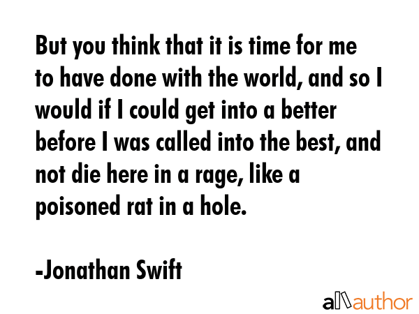 But you think that it is time for me to have done with the world, and so I would if I could get... - Jonathan Swift Quote GIF